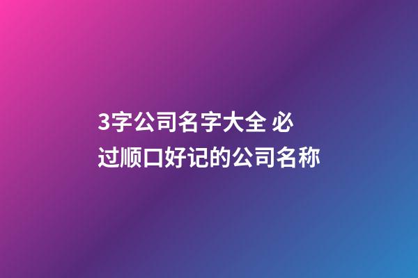 3字公司名字大全 必过顺口好记的公司名称-第1张-公司起名-玄机派